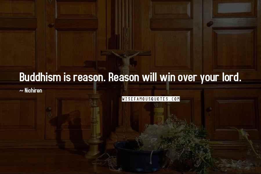 Nichiren Quotes: Buddhism is reason. Reason will win over your lord.