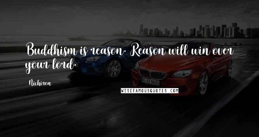 Nichiren Quotes: Buddhism is reason. Reason will win over your lord.