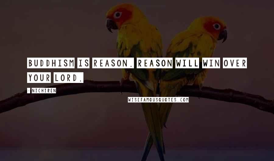 Nichiren Quotes: Buddhism is reason. Reason will win over your lord.