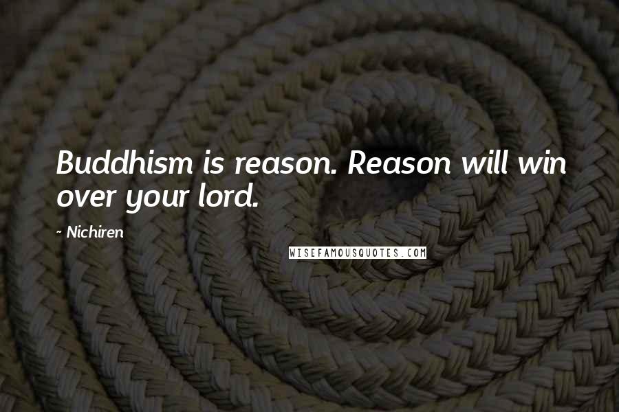 Nichiren Quotes: Buddhism is reason. Reason will win over your lord.