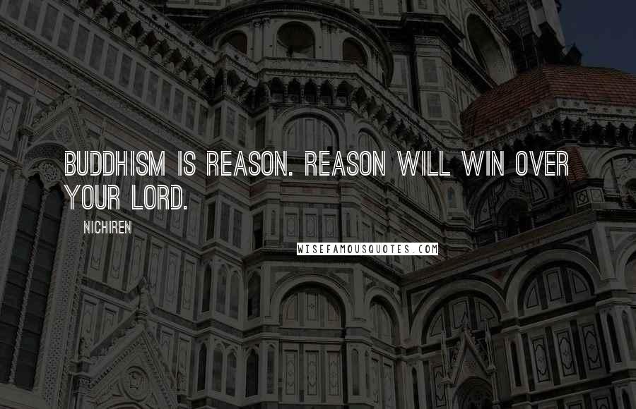 Nichiren Quotes: Buddhism is reason. Reason will win over your lord.