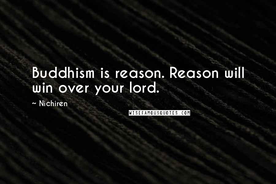 Nichiren Quotes: Buddhism is reason. Reason will win over your lord.