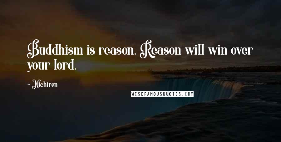 Nichiren Quotes: Buddhism is reason. Reason will win over your lord.