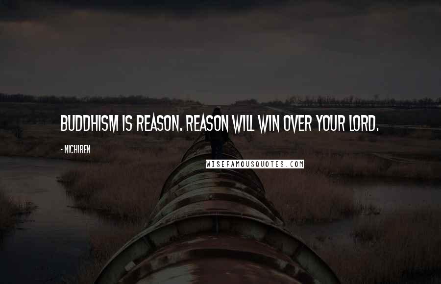 Nichiren Quotes: Buddhism is reason. Reason will win over your lord.