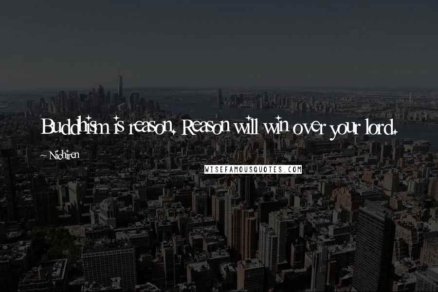 Nichiren Quotes: Buddhism is reason. Reason will win over your lord.