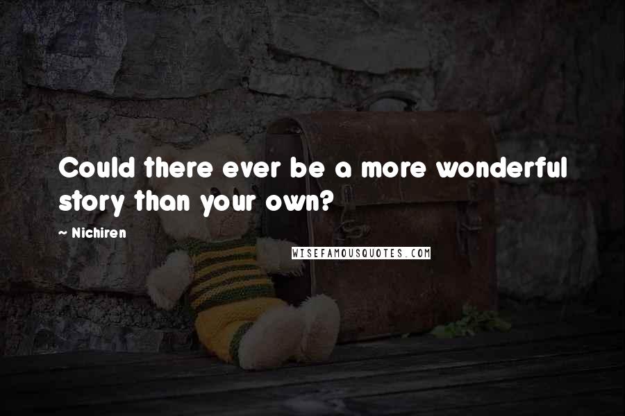 Nichiren Quotes: Could there ever be a more wonderful story than your own?