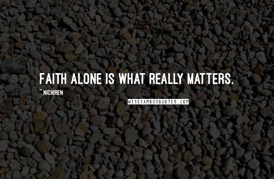 Nichiren Quotes: Faith Alone is what really matters.