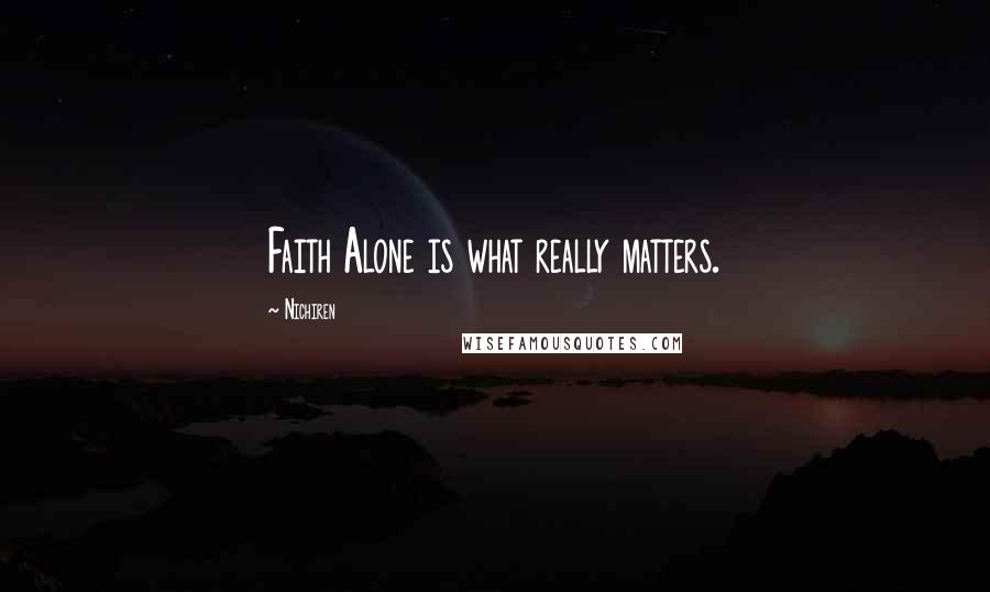 Nichiren Quotes: Faith Alone is what really matters.