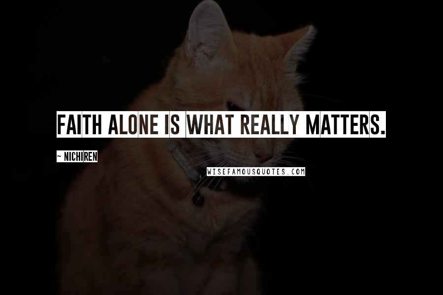 Nichiren Quotes: Faith Alone is what really matters.