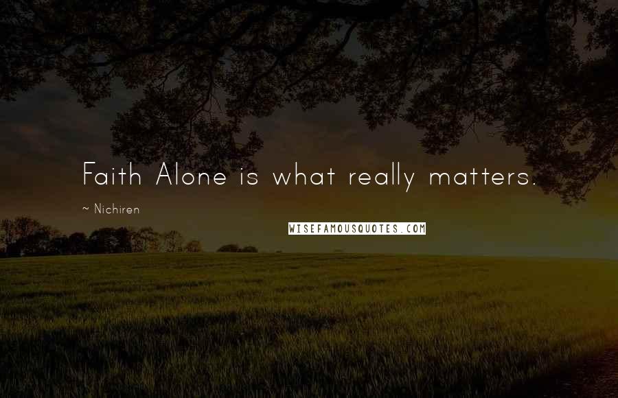 Nichiren Quotes: Faith Alone is what really matters.