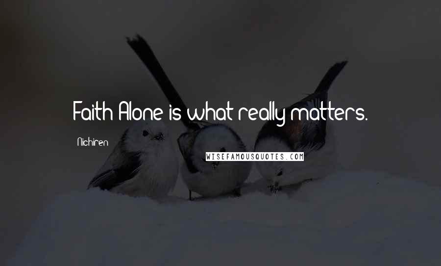 Nichiren Quotes: Faith Alone is what really matters.