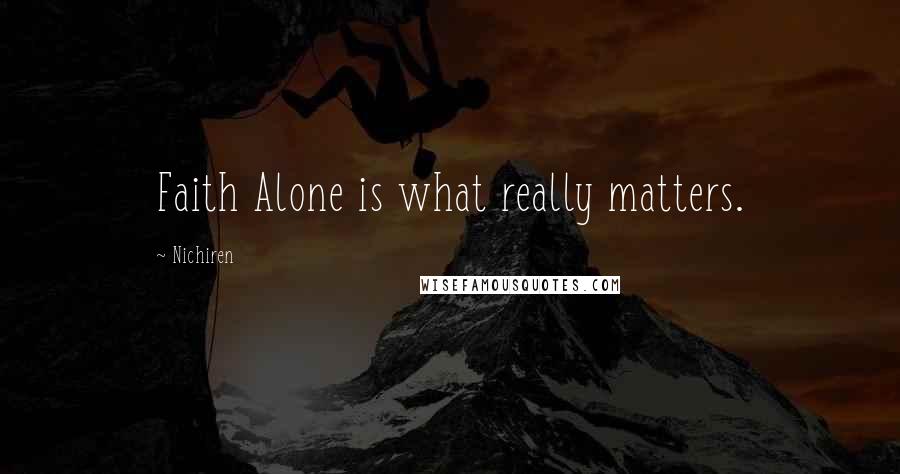 Nichiren Quotes: Faith Alone is what really matters.