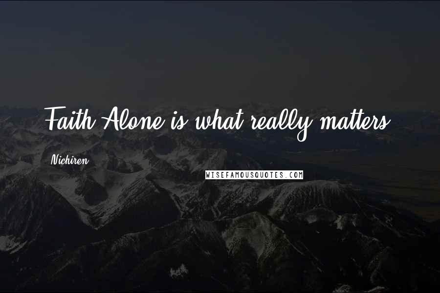 Nichiren Quotes: Faith Alone is what really matters.