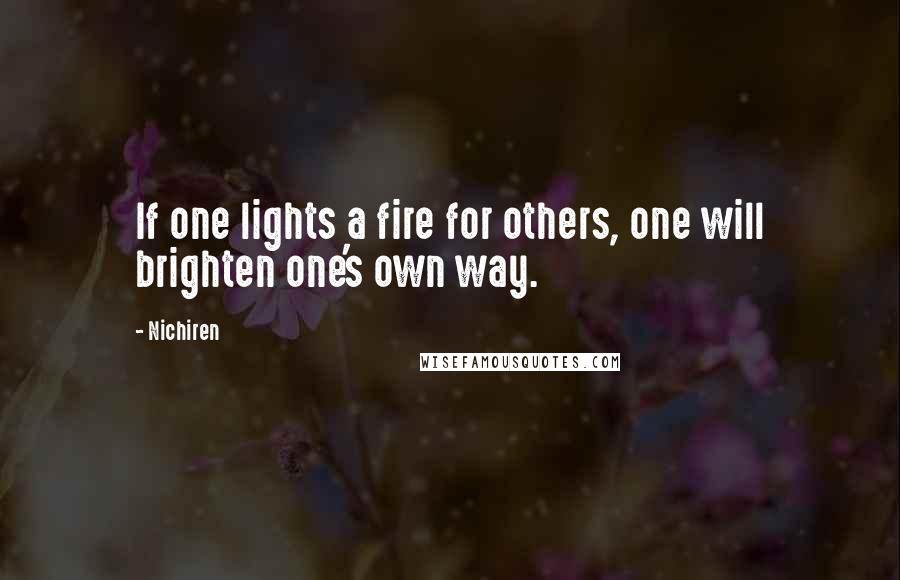 Nichiren Quotes: If one lights a fire for others, one will brighten one's own way.