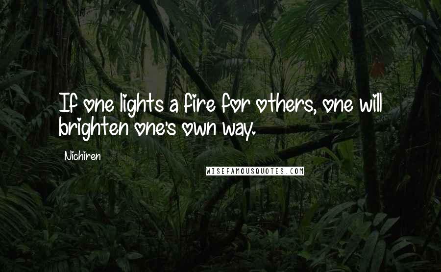 Nichiren Quotes: If one lights a fire for others, one will brighten one's own way.