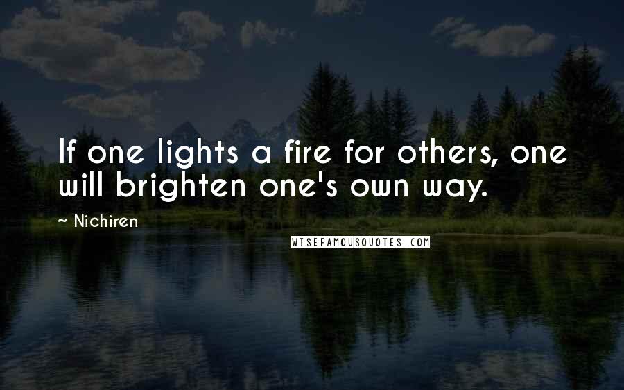 Nichiren Quotes: If one lights a fire for others, one will brighten one's own way.