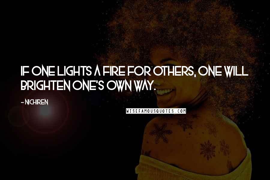 Nichiren Quotes: If one lights a fire for others, one will brighten one's own way.