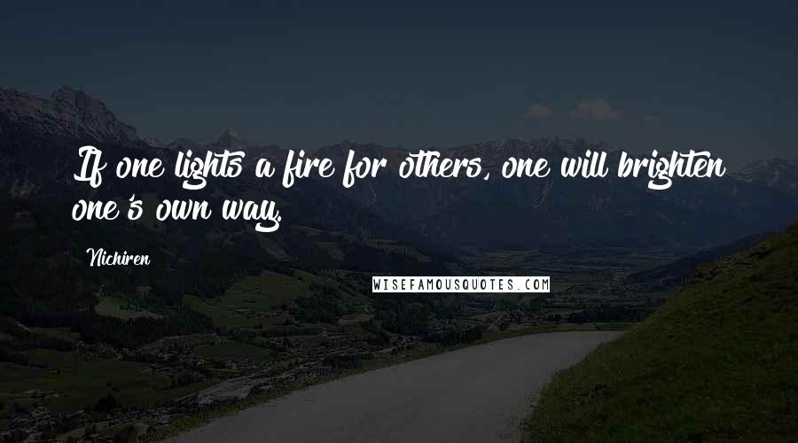 Nichiren Quotes: If one lights a fire for others, one will brighten one's own way.