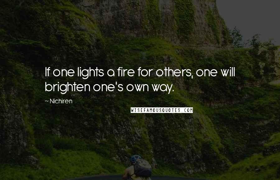 Nichiren Quotes: If one lights a fire for others, one will brighten one's own way.