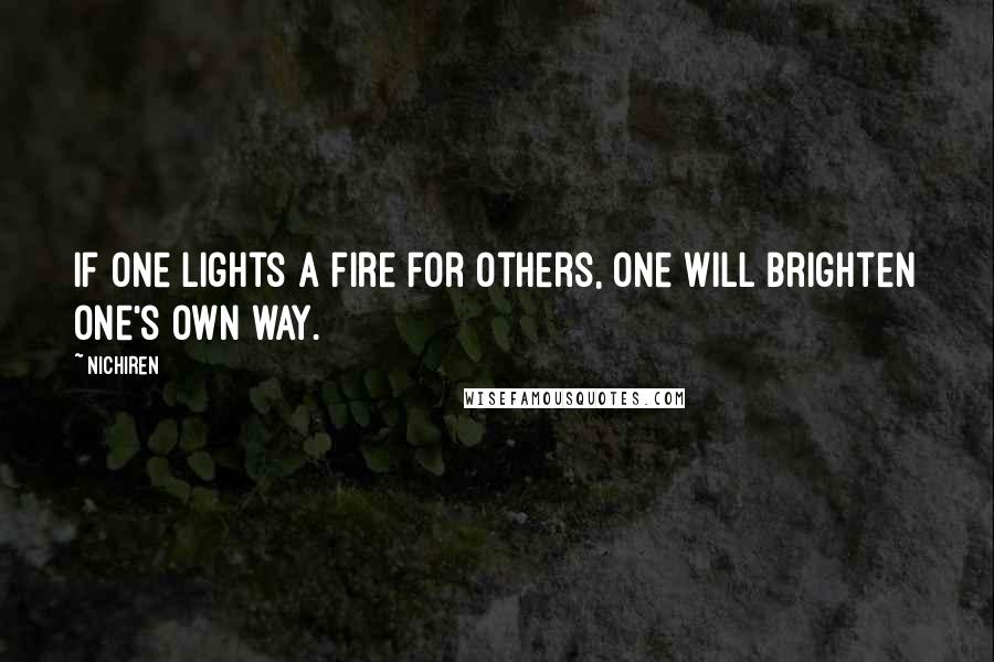 Nichiren Quotes: If one lights a fire for others, one will brighten one's own way.