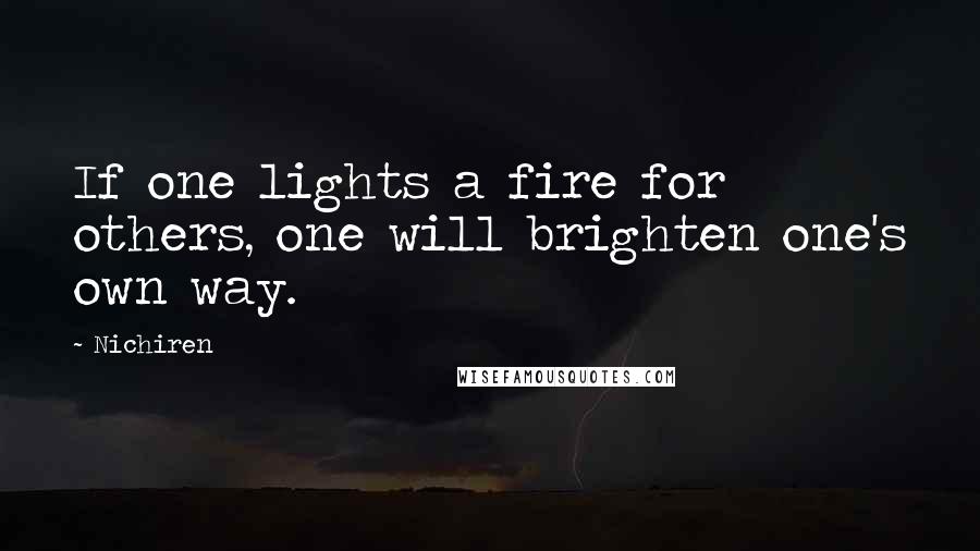 Nichiren Quotes: If one lights a fire for others, one will brighten one's own way.