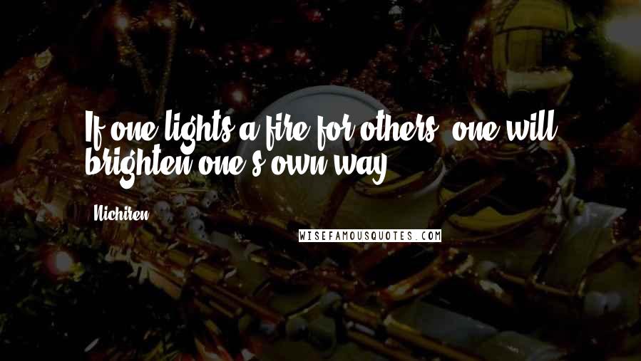 Nichiren Quotes: If one lights a fire for others, one will brighten one's own way.