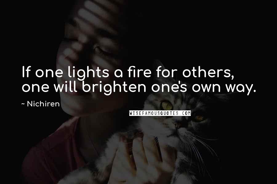 Nichiren Quotes: If one lights a fire for others, one will brighten one's own way.