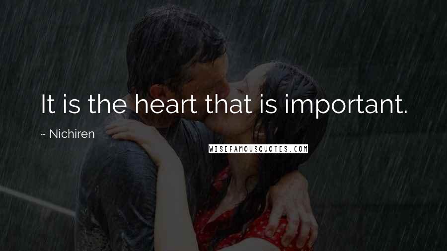 Nichiren Quotes: It is the heart that is important.