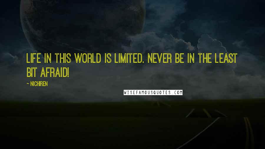 Nichiren Quotes: Life in this world is limited. Never be in the least bit afraid!