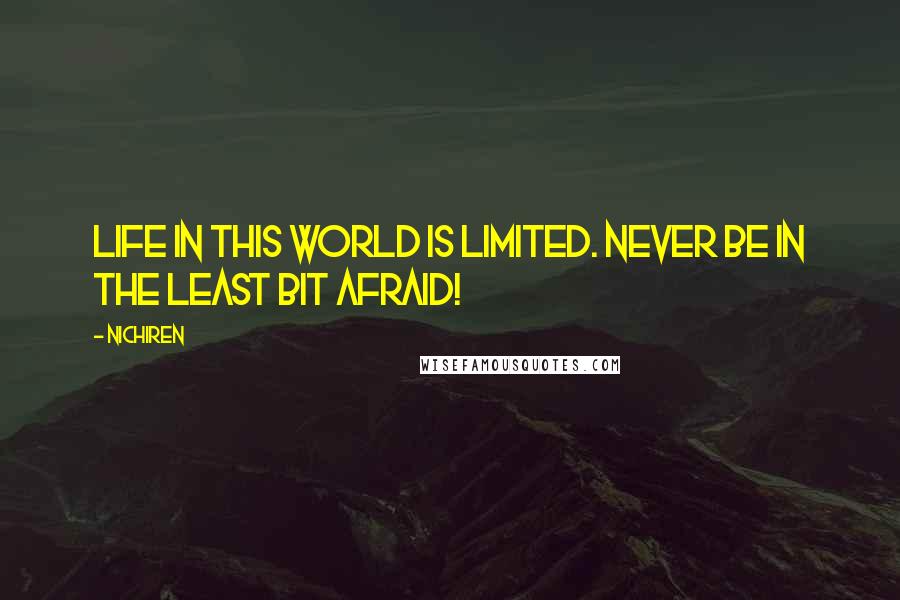 Nichiren Quotes: Life in this world is limited. Never be in the least bit afraid!