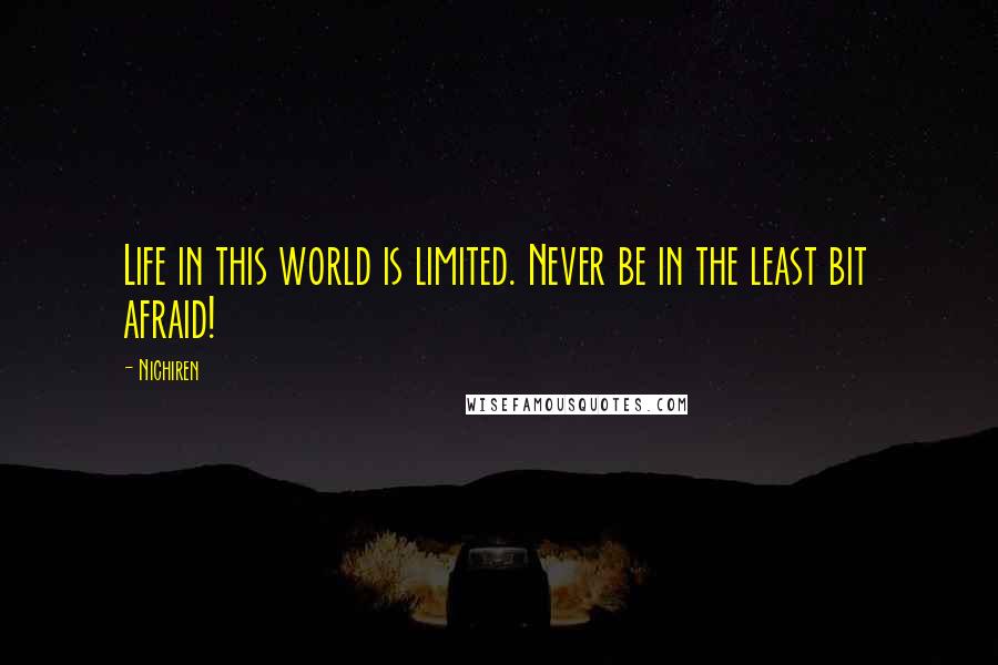 Nichiren Quotes: Life in this world is limited. Never be in the least bit afraid!