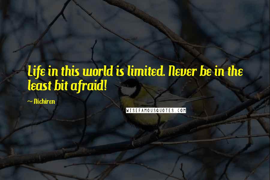 Nichiren Quotes: Life in this world is limited. Never be in the least bit afraid!