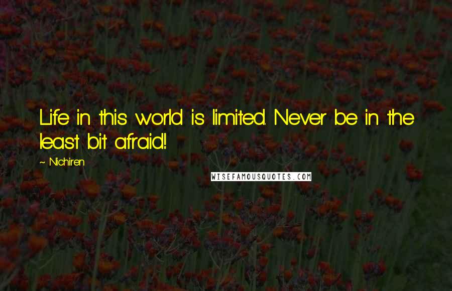 Nichiren Quotes: Life in this world is limited. Never be in the least bit afraid!