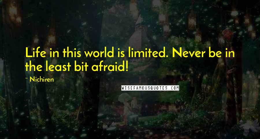 Nichiren Quotes: Life in this world is limited. Never be in the least bit afraid!