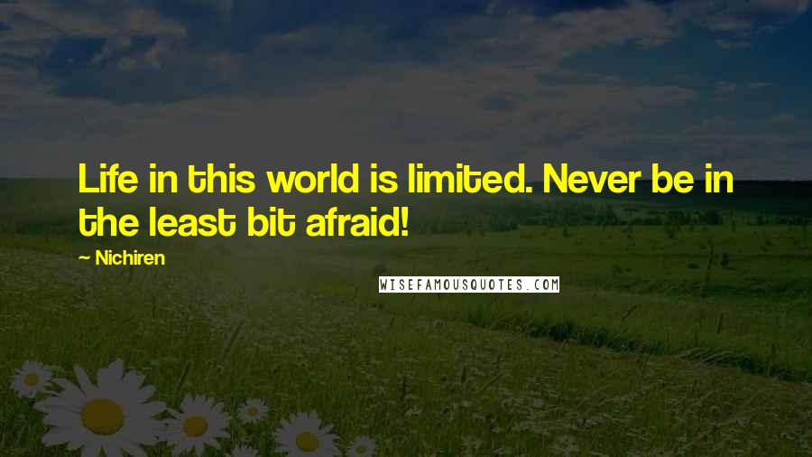 Nichiren Quotes: Life in this world is limited. Never be in the least bit afraid!