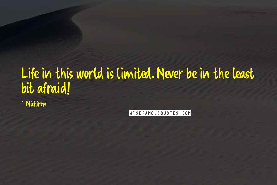 Nichiren Quotes: Life in this world is limited. Never be in the least bit afraid!
