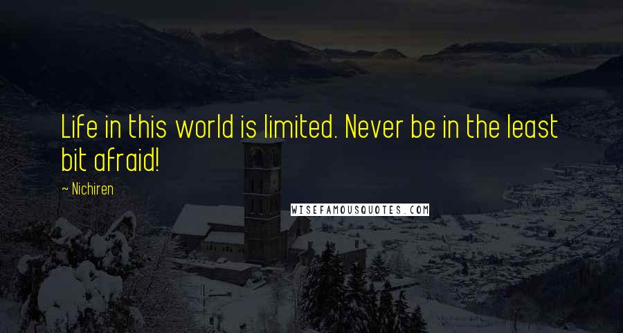 Nichiren Quotes: Life in this world is limited. Never be in the least bit afraid!