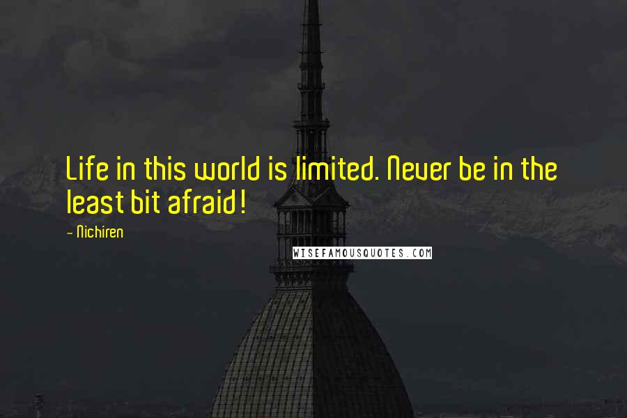 Nichiren Quotes: Life in this world is limited. Never be in the least bit afraid!