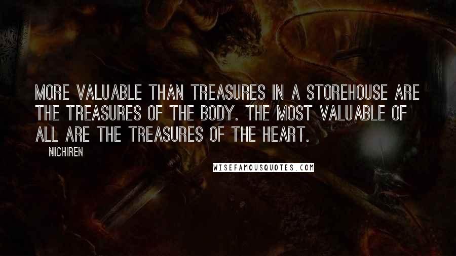 Nichiren Quotes: More valuable than treasures in a storehouse are the treasures of the body. The most valuable of all are the treasures of the heart.