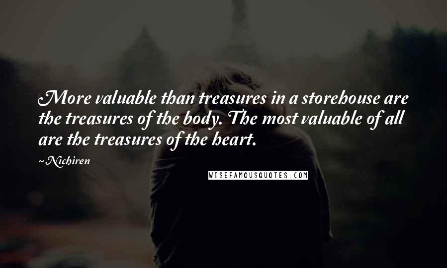 Nichiren Quotes: More valuable than treasures in a storehouse are the treasures of the body. The most valuable of all are the treasures of the heart.