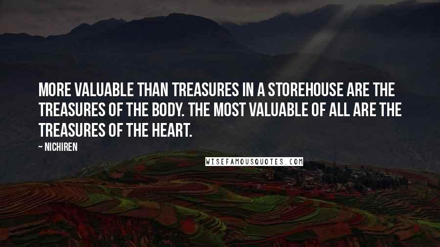 Nichiren Quotes: More valuable than treasures in a storehouse are the treasures of the body. The most valuable of all are the treasures of the heart.