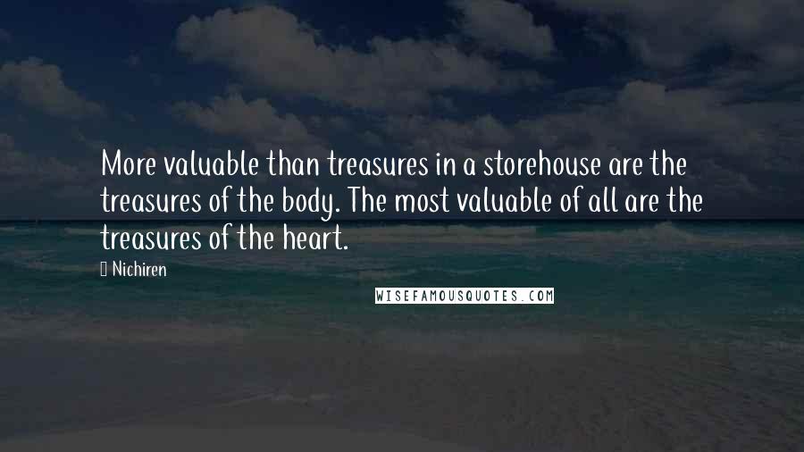 Nichiren Quotes: More valuable than treasures in a storehouse are the treasures of the body. The most valuable of all are the treasures of the heart.