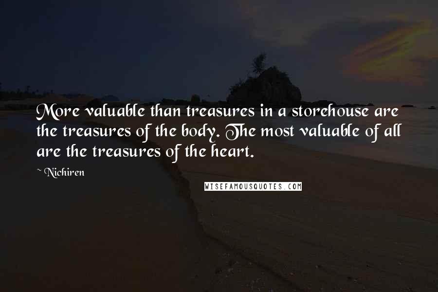 Nichiren Quotes: More valuable than treasures in a storehouse are the treasures of the body. The most valuable of all are the treasures of the heart.