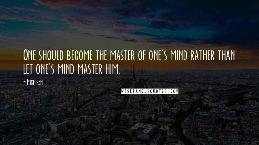 Nichiren Quotes: One should become the master of one's mind rather than let one's mind master him.