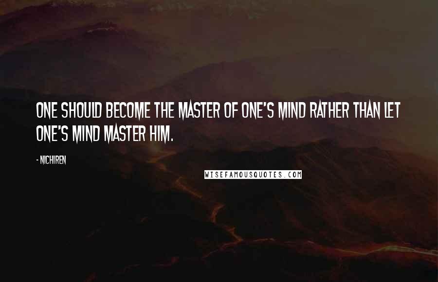 Nichiren Quotes: One should become the master of one's mind rather than let one's mind master him.