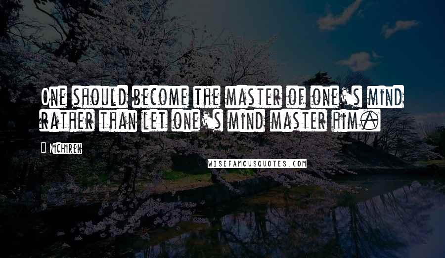 Nichiren Quotes: One should become the master of one's mind rather than let one's mind master him.