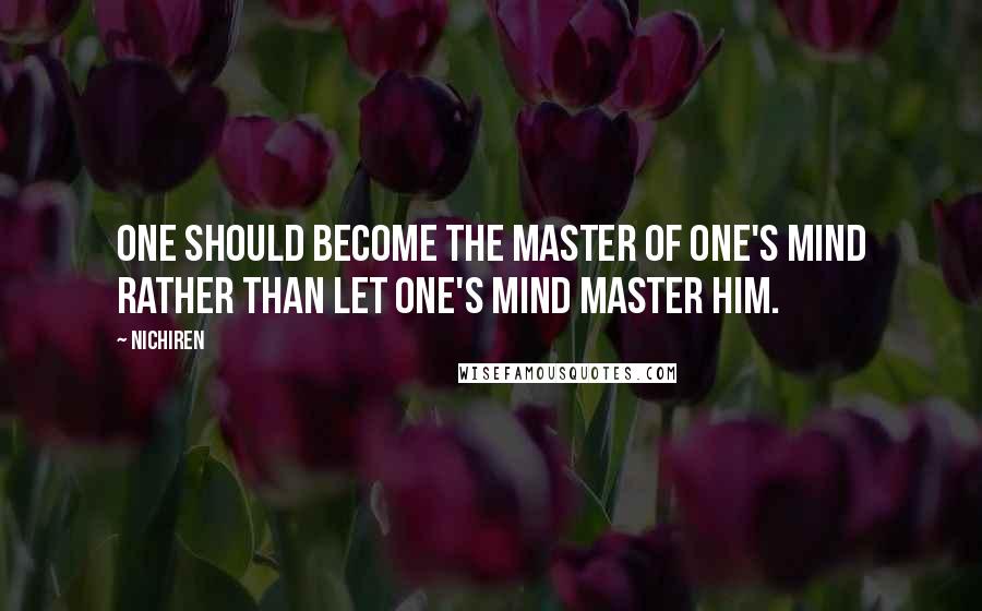 Nichiren Quotes: One should become the master of one's mind rather than let one's mind master him.