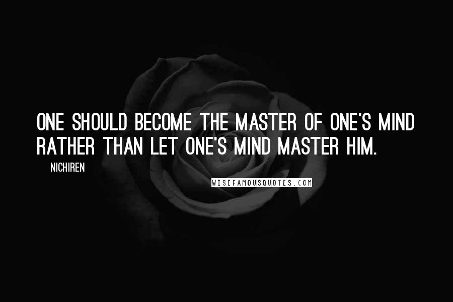 Nichiren Quotes: One should become the master of one's mind rather than let one's mind master him.