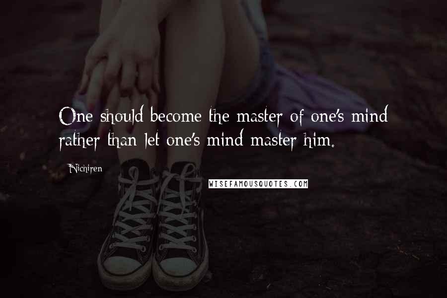 Nichiren Quotes: One should become the master of one's mind rather than let one's mind master him.