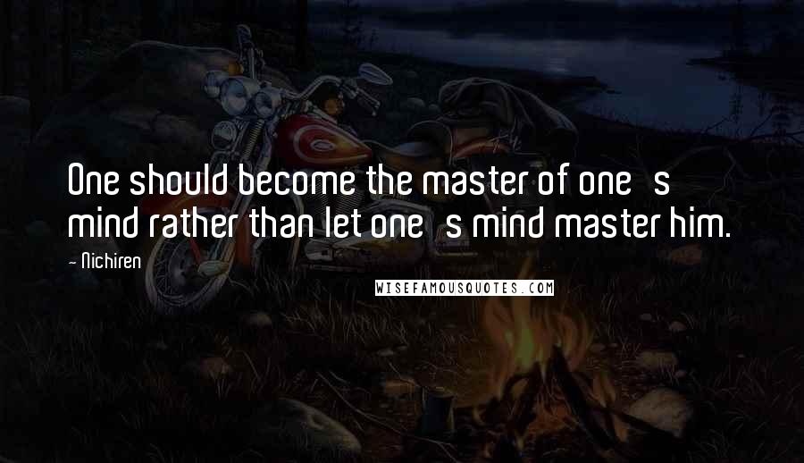 Nichiren Quotes: One should become the master of one's mind rather than let one's mind master him.